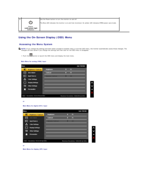 Page 17Using the On - Screen Display (OSD) Menu  
 
Accessing the Menu System  
1.  Push the   button to launch the OSD menu and display the main menu.   
Main Menu for analog (VGA) Input    
 
or  
Main Menu for digital (DVI) Input  
 
or  
Main Menu for display (DP) Input  5  
 
Power   
indicator)   Use the Power button to turn the monitor on and off.  
The  Blue  LED indicates the monitor is on and fully functional. An amber LED indicates DPMS power save mode.  
   
  NOTE:   If you change the settings and...