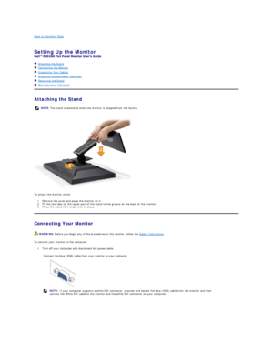 Page 29Back to Contents Page    
 
Setting Up the Monitor   
 
   Attaching the Stand  
   Connecting the Monitor  
   Organizing Your Cables  
   Attaching the Soundbar (optional)  
   Removing the Stand    
   Wall Mounting (Optional)  
Attaching the Stand  
 
To attach the monitor stand:  
1. Remove the cover and place the monitor on it.   
2. Fit the two tabs on the upper part of the stand to the groove on the back of the monitor.   
3. Press the stand till it snaps into its place.   
Connecting Your...