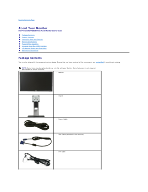 Page 2Back to Contents Page    
   
About Your Monitor   
 
Package Contents    
Your monitor ships with the components shown below. Ensure that you have received all the components and  contact Dell  if something is missing.  
    Package Contents
Product Features
Identifying Parts and Controls
Monitor Specifications
Plug and Play Capability
Universal Serial Bus (USB) Interface
LCD Monitor Quality and Pixel Policy
Maintenance Guidelines
  NOTE:  Some items may be optional and may not ship with your Monitor....