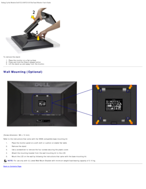 Page 15Setting Up the Monitor:Dell P2211H/P2311H Flat Panel Monitor Users Guid\
e
file:///S|/SSA_Proposal/P2211_P2311/setup.htm[7/13/2011 12:17:55 PM]
To remove the stand:1.  Place  the monitor on a  flat surface.
2 .  Press and  hold the Stand  release  button.
3 .  Lift the stand  up  and  away  from  the monitor.
Wall Mounting (Optional)
(Screw dimension:  M4 x  10  mm).
Refer to  the instructions that  come  with the VESA -compatible base  mounting  kit.
1.  Place  the monitor panel on a  soft cloth  or...
