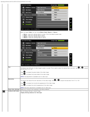 Page 24Operating the Monitor:Dell P2211H/P2311H Flat Panel Monitor Users Guide\
file:///S|/SSA_Proposal/P2211_P2311/operate.htm[7/13/2011 12:17:56 PM]
 
When  you select Video,  you can  choose Movie, Game, Sports,   or Nature :
Movie : Loads color  settings ideal for movies.  This is the default preset mode.
Game : Loads color  settings ideal for game.
Sports : Loads color  settings ideal for sports.
Nature : Loads color  settings ideal for nature.
 
Hue
This feature  can  shift  color  of video  image to...