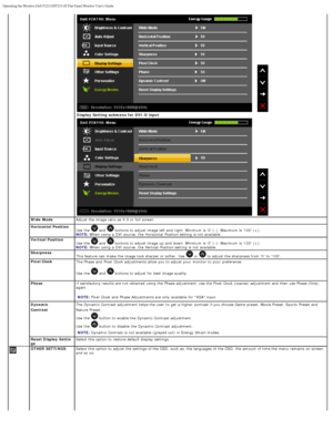 Page 25Operating the Monitor:Dell P2211H/P2311H Flat Panel Monitor Users Guide\
file:///S|/SSA_Proposal/P2211_P2311/operate.htm[7/13/2011 12:17:56 PM]
Display Setting submenu for  DVI-D input 
 
 Wide  Mode Adjust   the image ratio as 4:3 or full screen.
  Horizontal Position
Use  
 the buttons to  adjust  image left  and  right. Minimum  is 0  (-). Maximum is 100  (+).
 the Horizontal  Position setting  is not available.NOTE: When
 using  a  DVI source, and   
  Vertical Position
Use   the   and    buttons to...