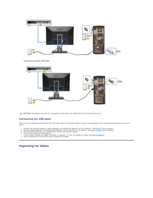 Page 31 
Connecting the Blue VGA Cable  
 
   
Connecting the USB cable  
After you have completed connecting the DVI/VGA cable, follow the procedure below to connect the USB cable to the computer and complete your monitor 
setup:  
1. Connect the upstream USB port (cable supplied) to an appropriate USB port on your computer. (See  bottom  view for details.)   
2. Connect USB peripherals to the downstream USB ports (side or bottom) on the monitor. (See  side  or  bottom  view for details.)   
3. Plug the power...