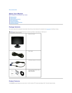 Page 2Back to Contents Page    
   
About Your Monitor   
S1909WN  Flat Panel Monitor Users Guide  
Package Contents    
Your monitor ships with the components shown below. Ensure that you have received all the components and  contact Dell  if something is missing.  
   
   
Product Features  
The  S1909WN  flat panel display has an active matrix, thin - film transistor (TFT), liquid crystal display (LCD). The monitor features include:   Package Contents
Product Features
Identifying Parts and Controls
Monitor...