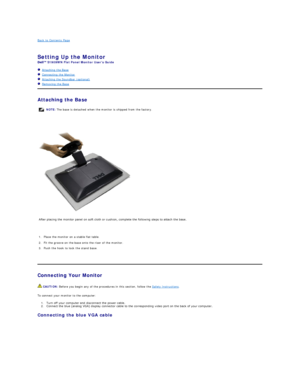 Page 22Back to Contents Page    
 
Setting Up the Monitor   
S1909WN  Flat Panel Monitor Users Guide  
   Attaching the Base   
   Connecting the Monitor  
   Attaching the Soundbar (optional)  
   Removing the Base   
Attaching the Base   
 
 
   
   
Connecting Your Monitor  
To connect your monitor to the computer:  
1. Turn off your computer and disconnect the power cable.   
2. Connect the blue (analog VGAyfGLVSOD\FRQQHFWRUFDEOHWRWKHFRUUHVSRQGLQJYLGHRSRUWRQWKHEDFNRI\RXUFRPSXWHU...