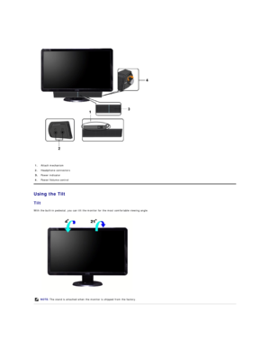 Page 22 
   
Using the Tilt  
Tilt  
With the built - in pedestal, you can tilt the monitor for the most comfortable viewing angle.  
 
 1. Attach mechanism 
2.   Headphone connectors 
Power indicator 
4.   Power/Volume control
NOTE:   The stand is attached when the monitor is shipped from the factory.    