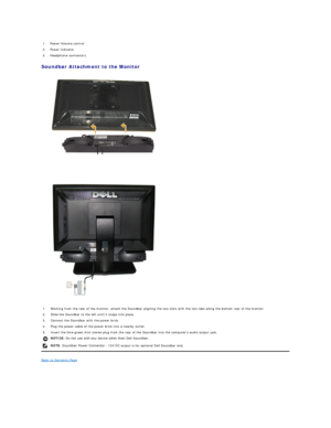 Page 17Soundbar Attachment to the Monitor  
 
 
Back to Contents Page  1. Power/Volume control
2. Power indicator 
3. Headphone connectors 
1. Working from the rear of the monitor, attach the Soundbar aligning the two slots with the two tabs along the bottom rear of the monitor.
2. Slide the Soundbar to the left until it snaps into place.
3. Connect the Soundbar with the power brick.
4. Plug the power cable of the power brick into a nearby outlet. 
5. Insert the lime - green mini stereo plug from the rear of...