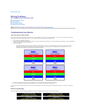 Page 28Back to Contents Page    
 
Solving Problems   
 
   Troubleshooting Your Monitor  
   General Problems  
   Product Specific Problems  
   Troubleshooting Your Soundbar  
   
   
Troubleshooting Your Monitor  
Self - Test Feature Check (STFC)  
Your monitor provides a self - test feature that allows you to check whether your monitor is functioning properly. If your monitor and computer are properly 
connected but the monitor screen remains dark, run the monitor self - test by performing the following...