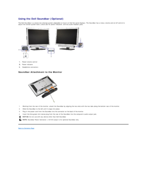 Page 25Using the Dell Soundbar (Optional)  
The Dell Soundbar is a stereo two channel system adaptable to mount on Dell flat panel displays.  The Soundbar has a rotary volume and on/off control to 
adjust the overall system level, a blue LED for power indication, and two audio headset jacks.  
 
Soundbar Attachment to the Monitor  
 
Back to Contents Page  1.   Power/volume control 
Power indicator 
3.   Headphone connectors 
1. Working from the rear of the monitor, attach the Soundbar by aligning the two slots...
