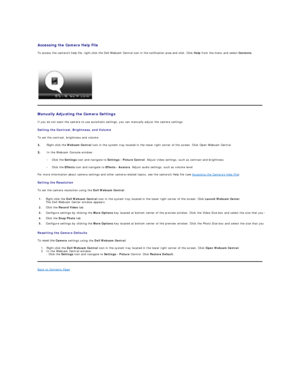 Page 25   
Accessing the Camera Help File  
To access the camera ’ s help file, right - click the Dell Webcam Central icon in the notification area and click. Click  Help  from the menu and select  Contents .  
   
 
Manually Adjusting the Camera Settings  
If you do not want the camera to use automatic settings, you can manually   adjust the camera settings.  
Setting the Contrast, Brightness, and Volume  
To set the contrast, brightness and volume:  
Right - click the  Webcam Central  icon in the system tray...