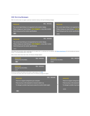 Page 22   
OSD Warning Messages  
When the monitor does not support a particular resolution mode you will see the following message :
or
This means that the monitor cannot synchronize with the signal that it is receiving from the computer. See  Monitor Specifications  for the Horizontal and Vertical frequency ranges addressable by this 
monitor. The recommended mode is 1920x1080.  
 
When monitor enters Power Save mode, the following message appears :  
or
Activate the computer and wake up the monitor to gain...