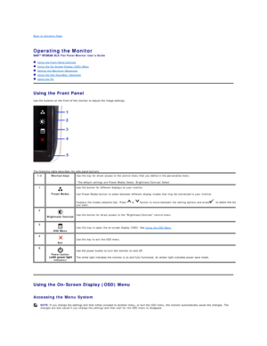 Page 12Back to Contents Page    
 
Operating the Monitor   
- BLK Flat Panel Monitor Users Guide  
   Using the Front Panel Controls  
   Using the On - Screen Display (OSD) Menu  
   Setting the Maximum Resolution  
   Using the Dell Soundbar (Optional)  
   Using the Tilt  
Using the Front Panel  
Use the buttons on the front of the monitor to adjust the image settings.   
   
The following table describes the side panel buttons: 
   
Using the On - Screen Display (OSD) Menu  
 
Accessing the Menu System  1 -...