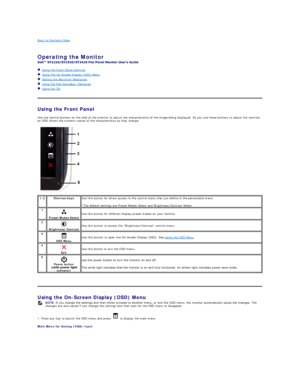 Page 14Back to Contents Page    
 
Operating the Monitor   
 
   Using the Front Panel Controls  
   Using the On - Screen Display (OSD) Menu  
   Setting the Maximum Resolution  
   Using the Dell Soundbar (Optional)  
   Using the Tilt  
   
Using the Front Panel  
Use the control buttons on the side of the monitor to adjust the characteristics of the image being displayed. As you use these buttons to adjust the controls, 
an OSD shows the numeric values of the characteristics as they change.  
   
Using the...