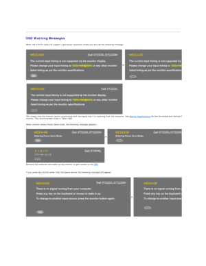 Page 22   
OSD Warning Messages  
When the monitor does not support a particular resolution mode you will see the following message :
or
This means that the monitor cannot synchronize with the signal that it is receiving from the computer. See  Monitor Specifications  for the Horizontal and Vertical frequency ranges addressable by this 
monitor. The recommended mode is 1920x1080.  
 
When monitor enters Power Save mode, the following message appears :  
or
Activate the computer and wake up the monitor to gain...