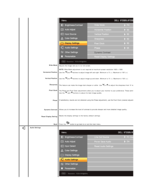 Page 19 
   
    
     
Wide Mode  
Horizontal Position  
Vertical Position  
Sharpness  
Pixel Clock  
Phase  
Dynamic Contrast  
Reset Display  Setting  
Back   Adjusts the image ratio as 4:3 or full screen.  
NOTE:  Wide Mode adjustment is not required at maximum preset resolution 1920 x 1080.  
Use the  and   buttons to adjust image left and right. Minimum is 0 ( - ). Maximum is 100 (+).   
Use the  and   buttons to adjust image up and down. Minimum is 0 ( - ). Maximum is 100 (+). 
This feature can make the...