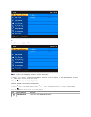 Page 15   
Or  
Main Menu for non Analog (non VGA) Input  
 
NOTE:  Auto Adjust is only available when you are using the analog (VGA) connector.    
2. Press the   and   buttons to move between the setting options. As you move from one icon to another, the option name is highlighted. See the table 
for a complete list of all the options available for the monitor.  
3.   Press the    button once to activate the highlighted option.    
4.   Press the   and   buttons to select the desired parameter.   
5. Press...