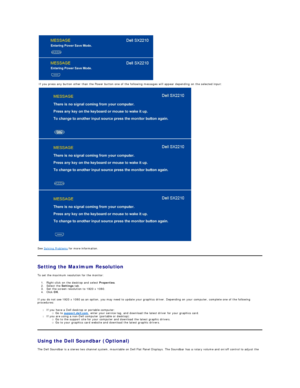 Page 24See  Solving Problems  for more information.  
Setting the Maximum Resolution  
To set the maximum resolution for the monitor:  
1. Right - click on the desktop and select  Properties .   
2. Select the  Settings  tab.   
3. Set the screen resolution to 1920 x 1080.   
4. Click  OK .   
If you do not see 1920 x 1080 as an option, you may need to update your graphics driver. Depending on your computer, complete one of the following 
procedures:  
l If you have a Dell desktop or portable computer: 
Go to...