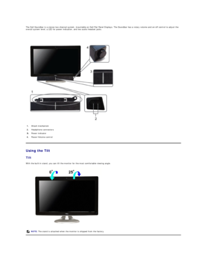 Page 26The Dell Soundbar is a stereo two channel system, mountable on Dell Flat Panel Displays. The Soundbar has a rotary volume and on/off control to adjust the 
overall system level, a LED for power indication, and two audio headset jacks.  
 
Using the Tilt  
Tilt  
With the built - in stand, you can tilt the monitor for the most comfortable viewing angle.  
 1. Attach mechanism 
2.   Headphone connectors 
Power indicator 
4.   Power/Volume control
NOTE:  The stand is attached when the monitor is shipped...