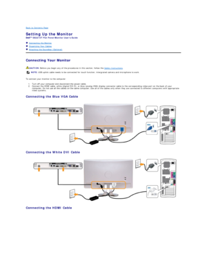 Page 34Back to Contents Page    
Setting Up the Monitor   
SX2210T  Flat Panel Monitor Users Guide  
   Connecting the Monitor  
   Organizing Your Cables  
   Attaching the Soundbar (Optional)  
Connecting Your Monitor  
To connect your monitor to the computer:  
1. Turn off your computer and disconnect the power cable.   
2. Connect the HDMI cable, white (digital DVI - D), or blue (analog VGA) display connector cable to the corresponding video port on the back of your 
computer. Do not use all the cables on...