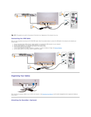 Page 35 
   
Connecting the USB Cable  
After you have completed connecting the DVI/VGA/HDMI cable, follow the procedure below to connect the USB cable to the computer and complete your 
monitor setup:  
1. Connect the downstream USB connector (cable supplied) to an appropriate USB connector on your computer.   
2. Connect USB peripherals to the upstream USB connectors on the monitor.   
3. Plug the power cables for your computer and monitor into a nearby outlet.   
4. Turn on the monitor and the computer.  
If...