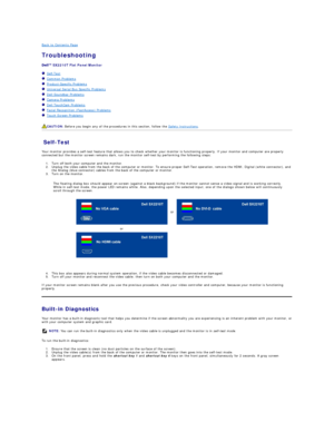 Page 37Back to Contents Page    
Troubleshooting  
 
SX2210T  Flat Panel Monitor  
   Self - Test  
   Common Problems  
   Product - Specific Problems  
   Universal Serial Bus Specific Problems  
   Dell Soundbar Problems  
   Camera Problems  
   Dell TouchCam Problems  
   Facial Recognition (FastAccess) Problems  
   Touch Screen Problems  
   
Self - Test  
Your monitor provides a self - test feature that allows you to check whether your monitor is functioning properly. If your monitor and computer are...