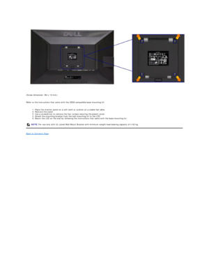 Page 34(Screw dimension: M4 x 10 mm).  
 
Refer to the instructions that come with the VESA - compatible base mounting kit.  
 
1. Place the monitor panel on a soft cloth or cushion on a stable flat table.  
2. Remove the stand.  
3. Use a screwdriver to remove the four screws securing the plastic cover.  
4. Attach the mounting bracket from the wall mounting kit to the LCD.  
5. Mount the LCD on the wall by following the instructions that came with the base mounting kit.  
Back to Contents Page  NOTE:   For...