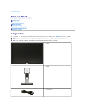Page 2Back to Contents Page    
   
About Your Monitor   
 
Package Contents    
Your monitor ships with the components shown below. Ensure that you have received all the components and  contact Dell  if something is missing.  
    Package Contents
Product Features
Identifying Parts and Controls
Monitor Specifications
Plug and Play Capability
Universal Serial Bus (USB) Interface
LCD Monitor Quality and Pixel Policy
Maintenance Guidelines
  NOTE:  Some items may be optional and may not ship with your Monitor....