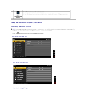 Page 17Using the On - Screen Display (OSD) Menu  
 
Accessing the Menu System  
1.  Push the   button to launch the OSD menu and display the main menu.   
Main Menu for analog (VGA) Input    
 
or  
Main Menu for digital (DVI) Input  
 
or  
Main Menu for display (DP) Input  5  
 
 
Power   
indicator)   Use the Power button to turn the monitor on and off.  
The  Blue  LED indicates the monitor is on and fully functional. An amber LED indicates DPMS power save mode.  
   
  NOTE:   If you change the settings...