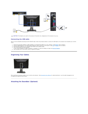 Page 32 
Connecting the USB cable  
After you have completed connecting the DVI/VGA /DP  cable, follow the procedure below to connect the USB cable to the computer and complete your monitor 
setup:  
1. Connect the upstream USB port (cable supplied) to an appropriate USB port on your computer. (See  bottom  view for details.)   
2. Connect USB peripherals to the downstream USB ports (side or bottom) on the monitor. (See  side  or  bottom  view for details.)   
3. Plug the power cables for your computer and...