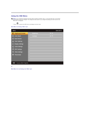 Page 20   
Using the OSD Menu  
1. Touch   to launch the OSD menu and display the main menu.   
Main Menu for Analog (VGA) Input  
 
Or  
Main Menu for non Analog (non VGA) Input  NOTE:  If you change the settings and then either proceed to another menu, or exit the OSD menu, the monitor 
automatically saves the changes. The changes are also saved if you change the settings and then wait for the 
OSD menu to disappear.  