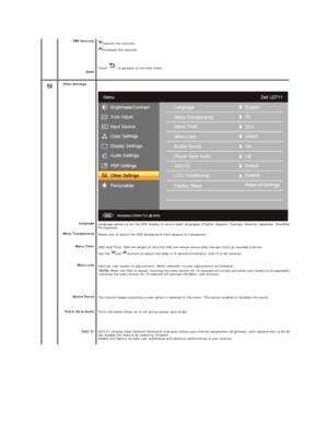 Page 29PBP Contrast  
Back   reduces the contrast  
increases the contrast   
Touch     to go back to the main menu. 
 
  
    
    Other Settings   
 
Language 
Menu Transparency 
Menu Timer 
Menu Lock 
Button Sound  
Power Save Audio
DDC/CI    
Language option to set the OSD display to one of eight  languages (English, Espanol, Francais, Deutsch, Japanese, Simplified Chinese, Russian and Brazil 
Portuguese ).
Allows you to adjust the OSD background from opaque to transparent. 
OSD Hold Time: Sets the length...