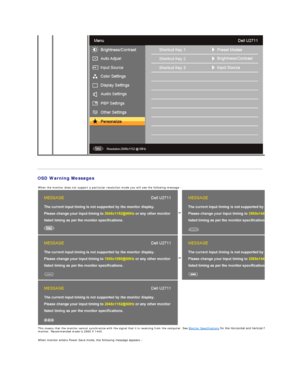 Page 31   
OSD Warning Messages    
When the monitor does not support a particular resolution mode you will see the following message :
  or
or
   
This means that the monitor cannot synchronize with the signal that it is receiving from the computer. See  Monitor Specifications  for the Horizontal and Vertical frequency ranges addressable by this 
monitor. Recommended mode is 2560 X 1440 .
 
When monitor enters Power Save mode, the following message appears :    