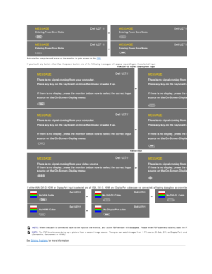 Page 32   
See  Solving Problems  for more information.      or
or
Activate the computer and wake up the monitor to gain access to the  OSD
   
If you touch any button other than the power button one of the following messages will appear depending on the selected input:
VGA/DVI - D/HDMI/DisplayPort input    
or
or
Video Input  
  or
 
If either VGA, DVI - D, HDMI or DisplayPort input is selected and all VGA, DVI - D, HDMI and DisplayPort cables are not connected, a floating dialog box as shown below appears.
or...