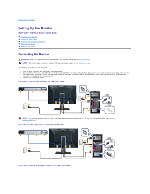 Page 32Back to Contents Page    
 
Setting Up the Monitor   
 
   Connecting the Monitor  
   Organizing Your Cables  
   Attaching the Soundbar (optional)  
   Removing the Stand    
   Attaching the Stand  
Connecting the Monitor  
To connect your monitor to the computer:  
1. Turn off your computer and disconnect the power cable.   
2. Connect either the white (digital DVI - D) or the blue (analog VGA) or the black (DisplayPort) display connector cable to the corresponding video port on 
the back of your...