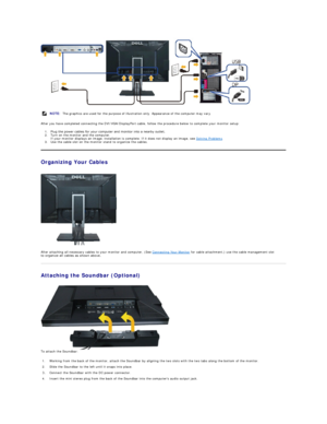 Page 33 
After you have completed connecting the DVI/VGA /DisplayPort  cable, follow the procedure below to complete your monitor setup:  
1. Plug the power cables for your computer and monitor into a nearby outlet.   
2. Turn on the monitor and the computer.  
If your monitor displays an image, installation is complete. If it does not display an image, see  Solving Problems .    
3. Use the cable slot on the monitor stand to organize the cables.   
Organizing Your Cables  
 
 
After attaching all necessary...