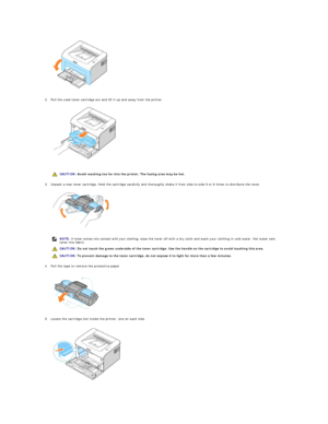 Page 11   
 
 
2. Pull the used toner cartridge out and lift it up and away from the printer.  
 
   
 
 
 
3. Unpack a new toner cartridge. Hold the cartridge carefully and thoroughly shake it from side - to - side 5 or 6 times to distribute the toner.  
 
   
4. Pull the tape to remove the protective paper.    
   
       
 
5. Locate the cartridge slot inside the printer, one on each side.    
   
    CAUTION:  Avoid reaching too far into the printer. The fusing area may be hot.
NOTE:  If toner comes into...