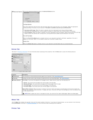 Page 23   
Extras Tab  
  See step 3 in  Printing a Document  for more information about accessing printer properties. Click the  Extras  tab to access the following features:  
   
   
About Tab  
  Use the  About  tab to display the copyright notice and the version number of the driver. If you have an Internet browser, you can connect to the Internet by 
clicking  DellWebsite . See step 3 in  Printing a Document  for more information about accessing printer properties.  
   
Printer Tab    Advanced Options...