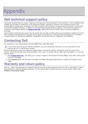 Page 87Appendix
Dell technical support policy
Technician-assisted technical  support requires  the cooperation and  participation of the customer  in the troubleshooting
process and  provides  for restoration of the Operating System, application  software,  and  hardware drivers to  the
original default configuration as shipped from  Dell,  as well as the verification of appropriate functionality  of the printer
and  all Dell-installed  hardware.  In addition  to  this technician assisted technical  support,...