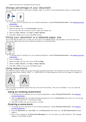 Page 50screen instructions to  complete  the printing job.
Change percentage of your document
You  can  change  the size of a  document to  appear larger  or smaller on the printed page  by typing in a  percentage
you want.
1. To change  the print  settings from  your  software application, access  Printing Preferences.  (See Opening  printing
preferences.)
2. Click  the Paper tab.
3. Enter  the scaling  rate  in the  Percentage input box.
You  can  also  click  the up/down arrows to  select the scaling  rate....