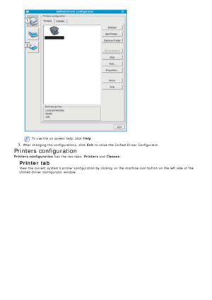 Page 63To use the on screen help, click  Help.
3. After changing the configurations, click   Exit to  close  the Unified Driver  Configurator.
Printers configuration
Printers configuration  has  the two tabs:  Printers and  Classes .
Printer  tab
View the current system’s printer configuration by clicking on the machine icon button on the left  side  of the
Unified Driver  Configurator  window.
 