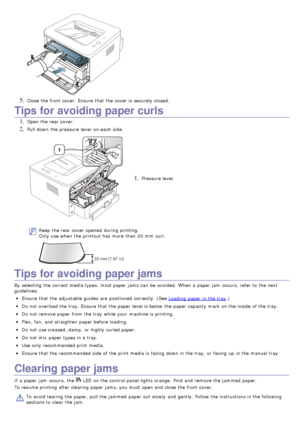 Page 715. Close  the front cover.  Ensure  that  the cover is securely closed.
Tips for avoiding paper curls
1. Open the rear cover.
2. Pull down  the pressure  lever on each  side.
1. Pressure lever
Keep  the rear cover opened  during printing.
Only use when  the printout has  more  than  20  mm  curl.
Tips for avoiding paper jams
By  selecting  the correct media types,  most paper jams  can  be avoided.  When  a  paper jam  occurs,  refer to  the next
guidelines.
Ensure  that  the adjustable guides  are...