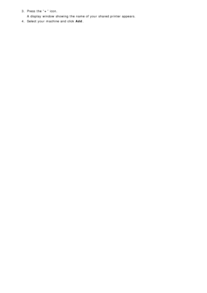 Page 673.  Press  the “ +” icon.
A  display  window  showing  the name of your  shared printer appears.
4 .  Select your  machine and  click   Add.
 