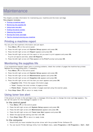 Page 68Maintenance
This chapter provides  information  for maintaining your  machine and  the toner cartridge.
This chapter includes:
Printing  a  machine report
Monitoring the supplies life
Using toner low  alert
Finding the serial  number
Cleaning the machine
Storing the Toner cartridge
Tips for moving & storing your  machine
Printing a machine report
You  can  print  the machines  information  and  job report.1.  Press   Menu (
) on the control panel.
2 .  Press  the left/right  arrow until System Setup...