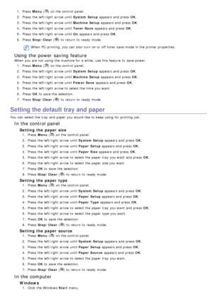 Page 731.  Press   Menu () on the control panel.
2 .  Press  the left/right  arrow until System Setup  appears and  press  OK.
3 .  Press  the left/right  arrow until Machine Setup  appears and  press  OK.
4 .  Press  the left/right  arrow until Toner Save  appears and  press  OK.
5 .  Press  the left/right  arrow until On  appears and  press  OK.
6 .  Press   Stop/Clear  (
) to  return  to  ready  mode.
When  PC-printing, you can  also  turn  on or off toner save mode in the printer properties.
Using the power...