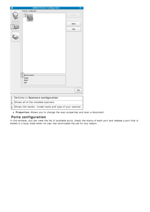 Page 871Switches  to  Scanners configuration
.
2 Shows  all of the installed  scanners.
3 Shows  the vendor,  model name and  type of your  scanner.
Properties: Allows
 you to  change  the scan  properties  and  scan  a  document.
 Ports configuration
In this window, you can  view  the list of available  ports,  check  the status of each  port and  release  a  port that  is
stalled in a  busy state  when  its  user  has  terminated  the job for any reason.
 