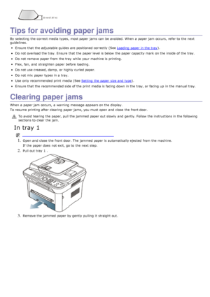 Page 114Tips for avoiding paper jams
By  selecting  the correct media types,  most paper jams  can  be avoided.  When  a  paper jam  occurs,  refer to  the next
guidelines.
Ensure  that  the adjustable guides  are positioned correctly  (See Loading  paper in the tray).
Do not overload the tray. Ensure  that  the paper level is below  the paper capacity mark  on the inside  of the tray.
Do not remove paper from  the tray  while  your  machine is printing.
Flex, fan, and  straighten  paper before loading.
Do not...