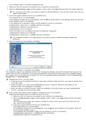 Page 20Linux  computer  easily  in UI based management tool.
1. Make sure  that  the machine is connected to  your  computer  and  powered on.
2. When  the Administrator Login  window  appears,  type in root in the  Login field and  enter the system  password.
You  must  log  in as a  super user  (root)  to  install the machine software.  If  you are not a  super user, ask your
system  administrator.
3. Insert the supplied  software CD into your  CD/DVD drive.
The  software CD will run  automatically.
If  the...