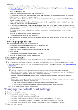 Page 36document:
1. Create or open the document you want  to  print.
2. To change  the print  settings from  your  software application, access  Printing Preferences (See Opening
printing preferences).
3. Click  the  Advanced  tab.
4. Select the desired overlay  from  the  Text drop -down  list.
5. If  the overlay  file you want  does  not appear in the  Text drop -down  list, select  Edit from  the list and  click
Load .  Select the overlay  file you want  to  use.
If  you have  stored  the overlay  file you...