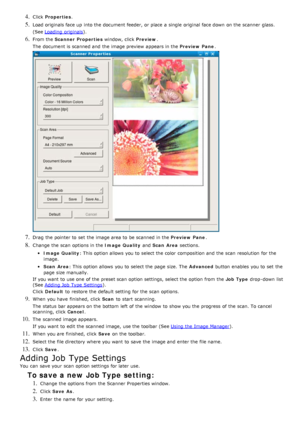 Page 524. Click  Properties .
5. Load originals face up  into the document feeder, or place  a  single  original face down  on the scanner  glass.
(See Loading  originals
).
6. From the  Scanner Properties  window, click  Preview.
The  document is scanned and  the image preview  appears in the  Preview  Pane.
7. Drag  the pointer to  set  the image area to  be scanned in the  Preview  Pane.
8. Change the scan  options in the  Image Quality and  Scan  Area  sections.
Image Quality : This option  allows  you to...