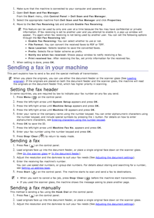 Page 561. Make sure  that  the machine is connected to  your  computer  and  powered on.
2. Open Dell  Scan  and Fax Manager .
From the  Start menu,  click   Control  Panel  > Dell  Scan  and Fax Manager .
3. Select the appropriate machine from   Dell  Scan  and Fax Manager  and  click  Properties .
4. Move to  the  Set Fax Receiving  tab and  activate Enable  Fax Receiving .
This feature  can  be used by only  one  user  at a  time because  the fax may have  confidential  or private
information. If  fax...